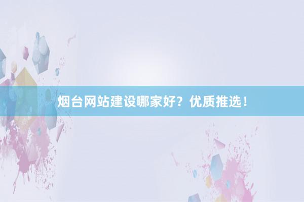 烟台网站建设哪家好?优质推选!