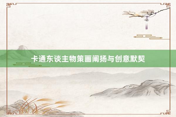 卡通东谈主物策画阐扬与创意默契